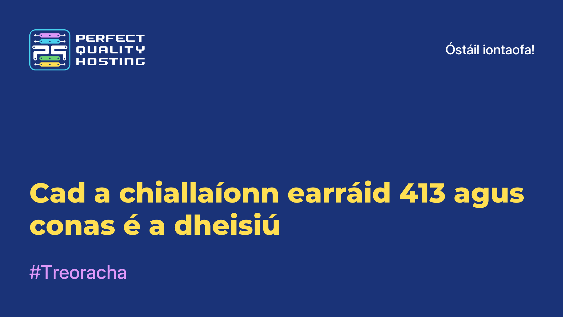 Cad a chiallaíonn earráid 413 agus conas é a dheisiú