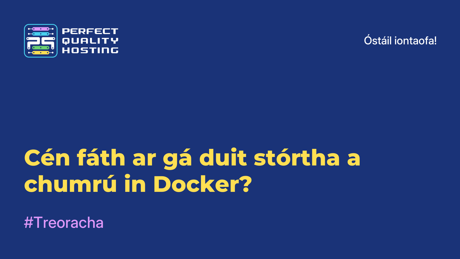 Cén fáth ar gá duit stórtha a chumrú in Docker?